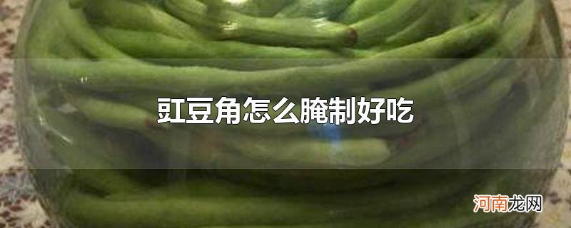 豇豆角怎么腌制好吃