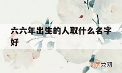 六六年出生的人取什么名字好_六月六生的宝宝起啥名字好