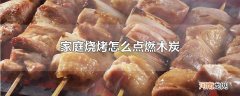 家庭烧烤怎么点燃木炭