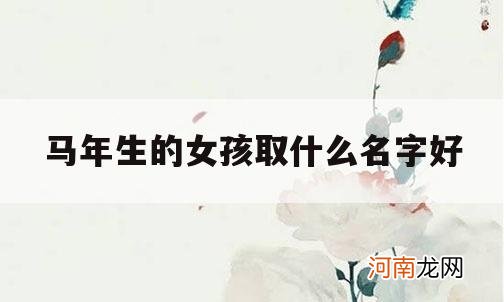 马年生的女孩取什么名字好_马年出生的女孩名字怎么取