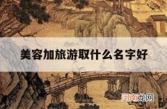 美容加旅游取什么名字好_做旅游好听的名字