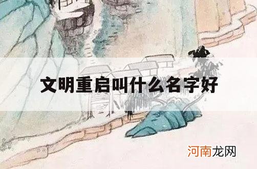 文明重启叫什么名字好_文明重启什么名字好听