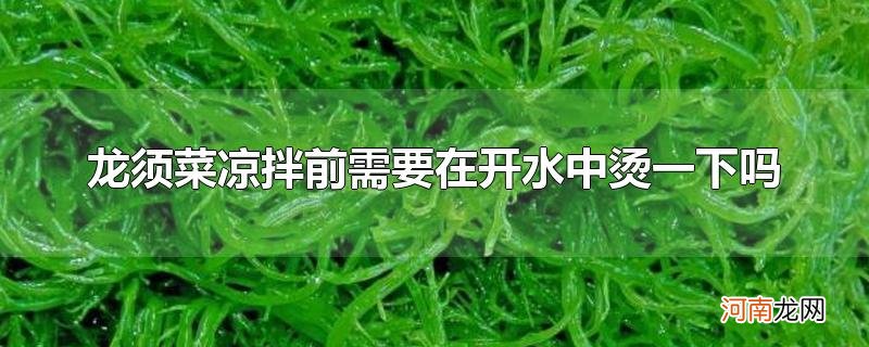 龙须菜凉拌前需要在开水中烫一下吗