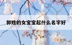 郭姓的女宝宝起什么名字好_郭姓起名字大全女孩