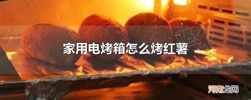 家用电烤箱怎么烤红薯