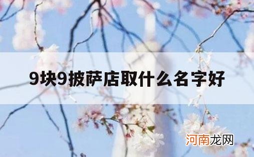 9块9披萨店取什么名字好_99元披萨店怎么样