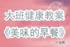 大班健康活动教案：好吃的早餐教案