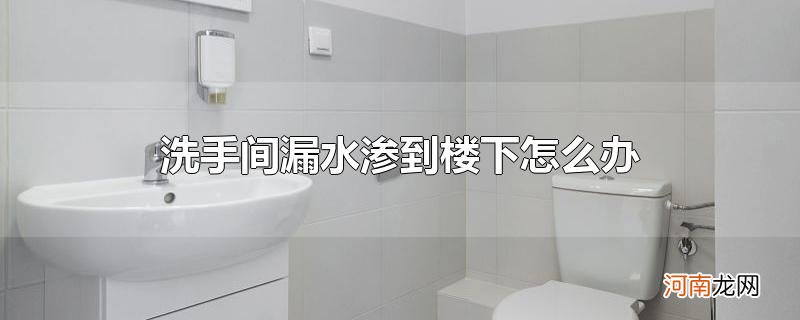 洗手间漏水渗到楼下怎么办