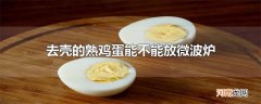 去壳的熟鸡蛋能不能放微波炉