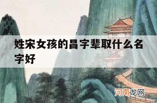 姓宋女孩的昌字辈取什么名字好_宋姓女孩起什么名字好