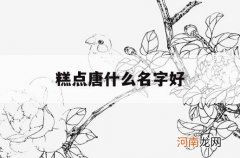 糕点唐什么名字好_糕点取名字大全集