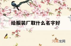 给服装厂取什么名字好_给服装厂取名字有什么建议