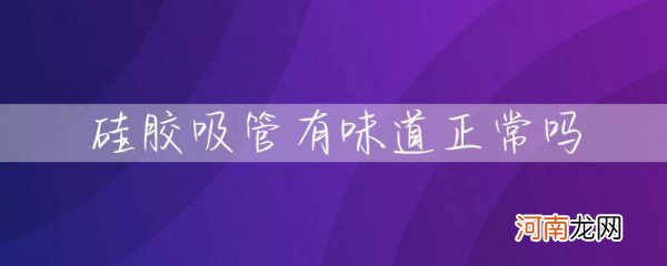 硅胶吸管有味道正常吗 硅胶吸管有味道是正常的吗