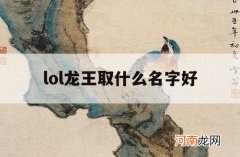 lol龙王取什么名字好_英雄联盟龙王叫什么名