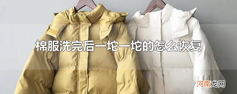 棉服洗完后一坨一坨的怎么恢复