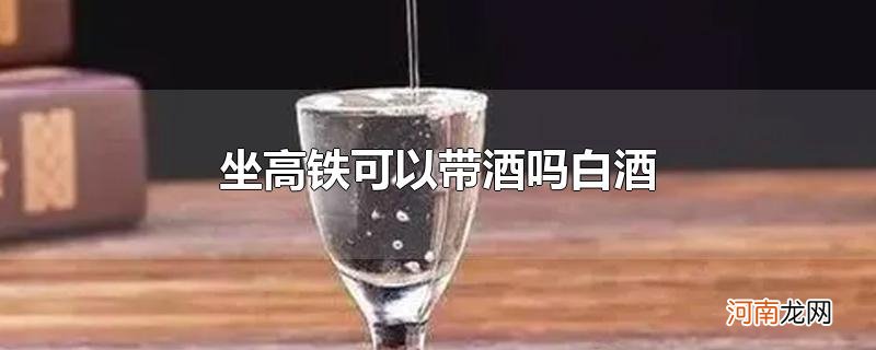 坐高铁可以带酒吗白酒