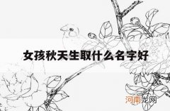 女孩秋天生取什么名字好_秋天的女孩子起名字