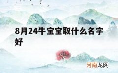 8月24牛宝宝取什么名字好_8月出生牛宝宝取名