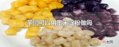 芋圆可以用玉米淀粉做吗