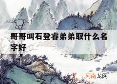 哥哥叫石登睿弟弟取什么名字好_姓石男孩叫什么名字好