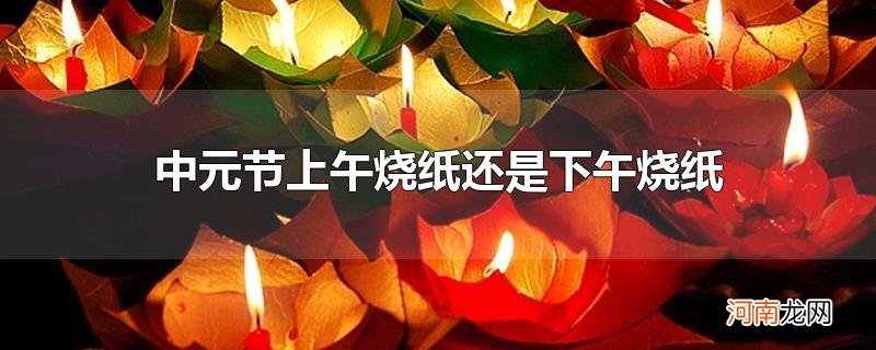 中元节上午烧纸还是下午烧纸