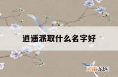 逍遥派取什么名字好_逍遥作为名字好不好