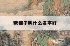 糖铺子叫什么名字好_好听的喜糖铺名字