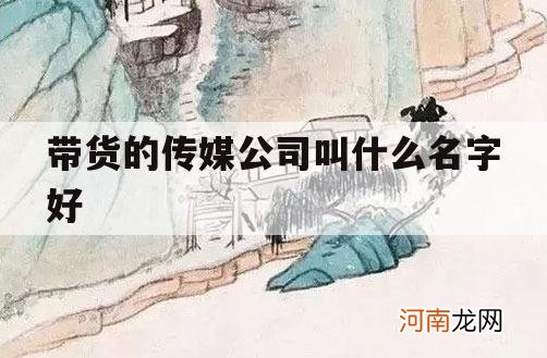 带货的传媒公司叫什么名字好_带货传媒公司是怎么跟厂家合作的