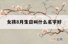 女孩8月生日叫什么名字好_8月出生的女孩起什么名字