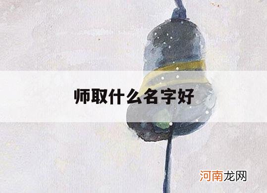 师取什么名字好_师字取名好不好