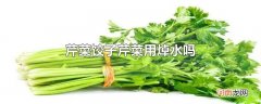 芹菜饺子芹菜用焯水吗