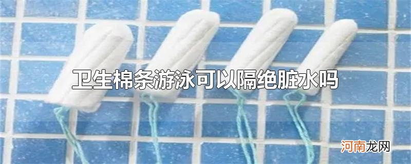 卫生棉条游泳可以隔绝脏水吗