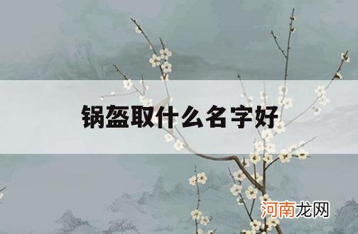 锅盔取什么名字好_锅盔创意店名字