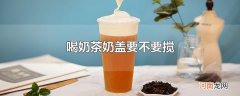 喝奶茶奶盖要不要搅