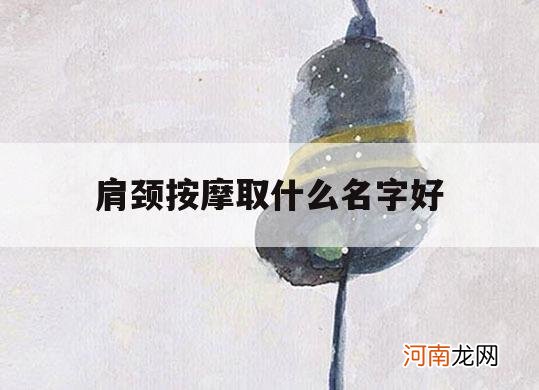 肩颈 --- 取什么名字好_肩颈 --- 名字怎么叫好听