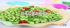 炒毛豆要先焯水么