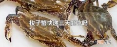 梭子蟹快递三天能吃吗