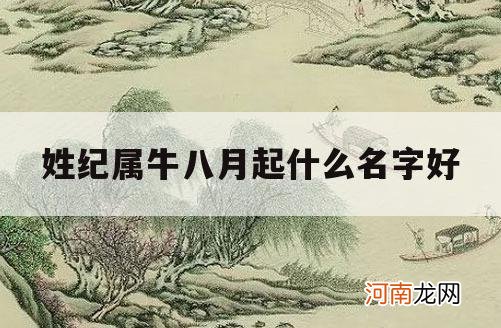 姓纪属牛八月起什么名字好_牛年八月出生的宝宝取名