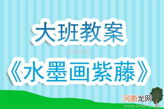 附教学反思 大班美术活动教案：水墨画紫藤教案