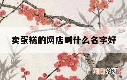 卖蛋糕的网店叫什么名字好_蛋糕店名字叫什么好呢