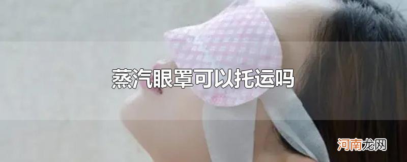 蒸汽眼罩可以托运吗