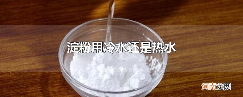 淀粉用冷水还是热水