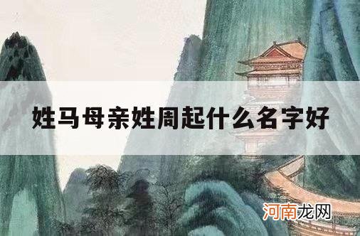 姓马母亲姓周起什么名字好_爸爸姓周妈妈姓马取名