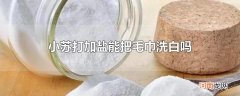 小苏打加盐能把毛巾洗白吗