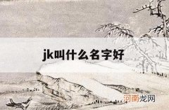 jk叫什么名字好_jk有些什么名字