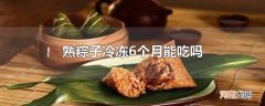 熟粽子冷冻6个月能吃吗