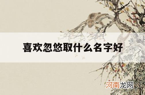 喜欢忽悠取什么名字好_悠悠取名字好吗