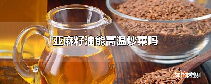 亚麻籽油能高温炒菜吗