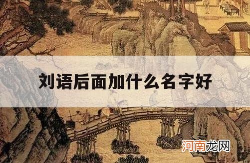 刘语后面加什么名字好_刘语这个名字怎么样