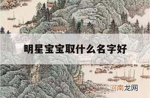 明星宝宝取什么名字好_当明星取什么名字好?